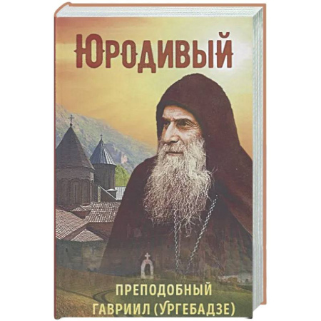 Жития русских святых, жизнеописания церковных деятелей, книга Юродивый. Преподобный Гавриил Ургебадзе купить по скидке