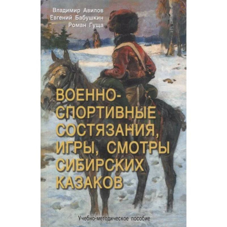 Методика обучения. Методические пособия для учителей, книга Военно-спортивные состязания, игры, смотры сибирских казаков. Учебно-методическое пособие купить по скидке
