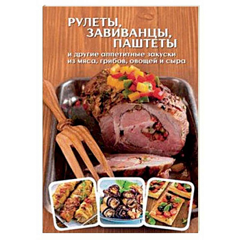 Рулеты, завиванцы, паштеты и другие аппетитные закуски из мяса, грибов, овощей и сыра