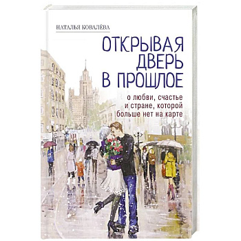 Открывая дверь в прошлое. О любви, счастье и стране, которой больше нет на карте Открывая дверь в прошлое. О любви, счастье и стране, которой больше нет на карте