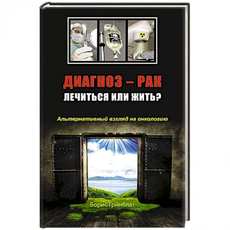 Онкология, книга Диагноз - рак. Лечиться или жить? Альтернативный взгляд на онкологию купить по скидке