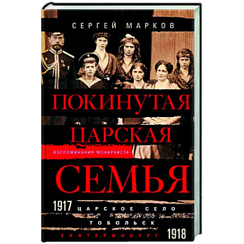 Покинутая царская семья. Царское Село — Тобольск — Екатеринбург. 1917—1918 Покинутая царская семья. Царское Село — Тобольск — Екатеринбург. 1917—1918