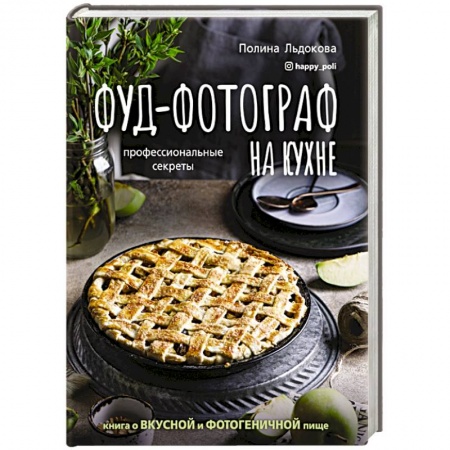 Блюда на каждый день, книга Фуд-фотограф на кухне: профессиональные секреты. Книга о вкусной и фотогеничной пище купить по скидке