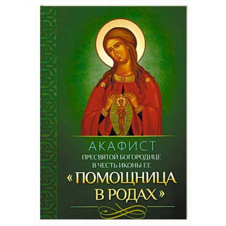 Молитвословы, акафисты, каноны, книга Акафист Пресвятой Богородице в честь иконы Ее 'Помощница в родах' купить по скидке