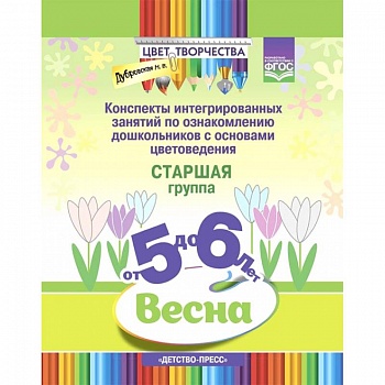 Цвет творчества. Конспекты интегрированных занятий. Весна. Старшая группа. От 5 до 6 лет. ФГОС Цвет творчества. Конспекты интегрированных занятий. Весна. Старшая группа. От 5 до 6 лет. ФГОС