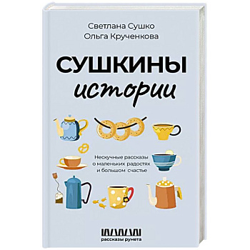 Сушкины истории. Нескучные рассказы о маленьких радостях и большом счастье Сушкины истории. Нескучные рассказы о маленьких радостях и большом счастье