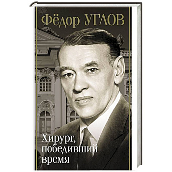 Фёдор Углов. Хирург, победивший время Фёдор Углов. Хирург, победивший время