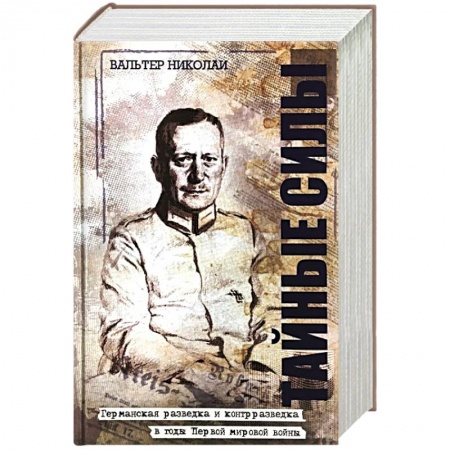 Мемуары, биографии военных деятелей, книга Тайные силы. Записки руководителя германской разведки и контрразведки периода Первой мировой войны Вальтера Николаи купить по скидке