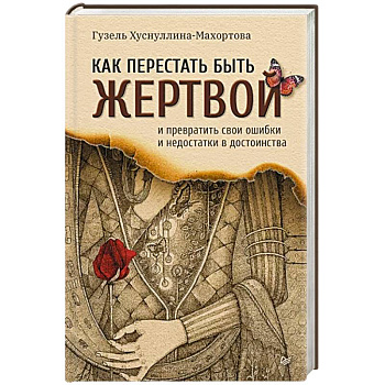 Как перестать быть жертвой и превратить свои ошибки и недостатки в достоинства Как перестать быть жертвой и превратить свои ошибки и недостатки в достоинства