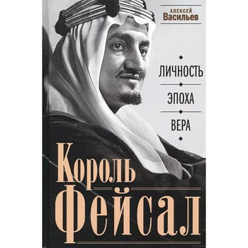 Король Фейсал: личность, эпоха, вера Король Фейсал: личность, эпоха, вера
