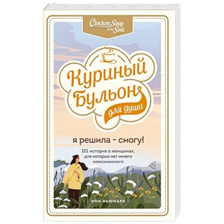 Психология личности, книга Куриный бульон для души. Я решила - смогу! 101 история о женщинах, для которых нет ничего невозможного купить по скидке