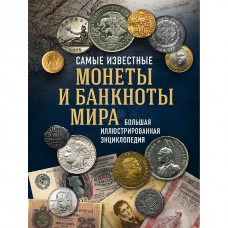 Монеты и банкноты, книга Самые известные монеты и банкноты мира. Большая иллюстрированная энциклопедия купить по скидке