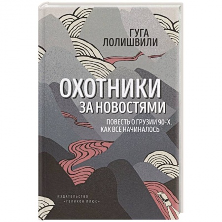 Всемирная история, книга Охотники за новостями. Повесть о Грузии 90-х. Как все начиналось купить по скидке