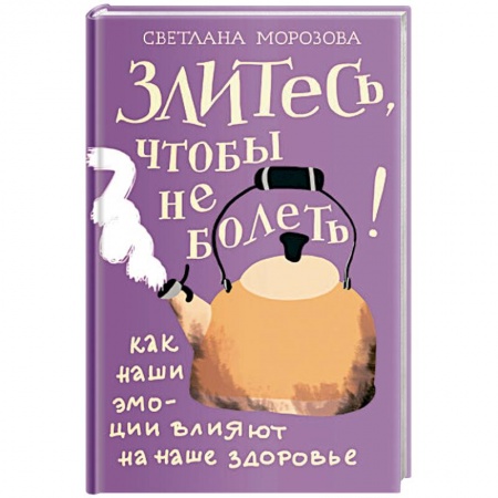 Психология, книга Злитесь, чтобы не болеть! Как наши эмоции влияют на наше здоровье купить по скидке