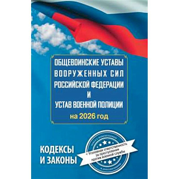Общевоинские уставы Вооруженных Сил Российской Федерации и Устав военной полиции на 2026 год + уголовная ответственность за преступления против военной службы