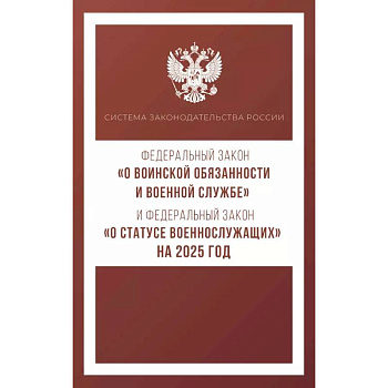 Федеральный закон 'О воинской обязанности и военной службе' и Федеральный закон 'О статусе военнослужащих' на 2025 год Федеральный закон 'О воинской обязанности и военной службе' и Федеральный закон 'О статусе военнослужащих' на 2025 год