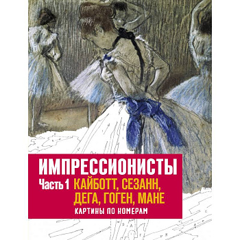 Импрессионисты. Часть 1. Кайботт, Сезанн, Дега, Гоген, Мане. Картины по номерам