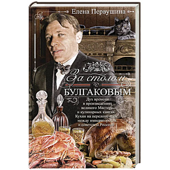 За столом с Булгаковым. Дух времени в произведениях великого Мастера и кулинарных книгах. Кухня на разломе эпох между императорской и советской Россией За столом с Булгаковым. Дух времени в произведениях великого Мастера и кулинарных книгах. Кухня на разломе эпох между императорской и советской Россией