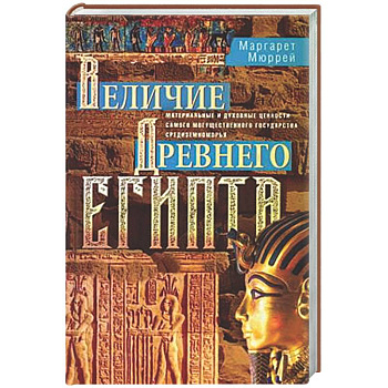 Величие Древнего Египта. Материальные и духовные ценности самого могущественного государства Средиземноморья