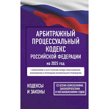 Арбитражный процессуальный кодекс Российской Федерации на 2025 год. Со всеми изменениями, законопроектами и постановлениями судов Арбитражный процессуальный кодекс Российской Федерации на 2025 год. Со всеми изменениями, законопроектами и постановлениями судов