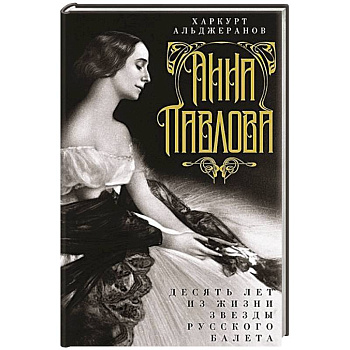 Анна Павлова. Десять лет из жизни звезды русского балета Анна Павлова. Десять лет из жизни звезды русского балета