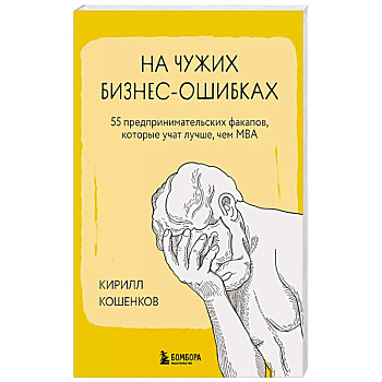На чужих бизнес-ошибках. 55 предпринимательских факапов, которые учат лучше, чем МБА
