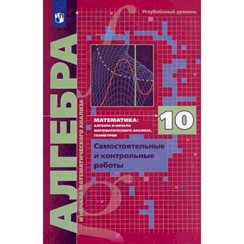 Алгебра. 10 класс. Самостоятельные и контрольные работы. Углубленный уровень. ФГОС