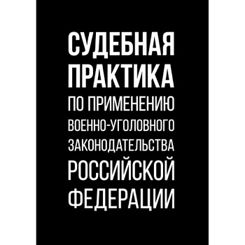 Судебная практика по применению военно-уголовного законодательства Российской Федерации Судебная практика по применению военно-уголовного законодательства Российской Федерации