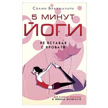 Йога. Упражнения, практические руководства, книга 5 минут йоги не вставая с кровати. для каждой женщины в любом возрасте купить по скидке