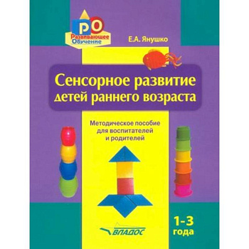Сенсорное развитие детей раннего возраста. 1-3 года. Методическое пособие для педагогов и родителей Сенсорное развитие детей раннего возраста. 1-3 года. Методическое пособие для педагогов и родителей