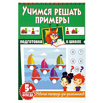 Учимся решать примеры. Рабочая тетрадь для дошкольников Учимся решать примеры. Рабочая тетрадь для дошкольников