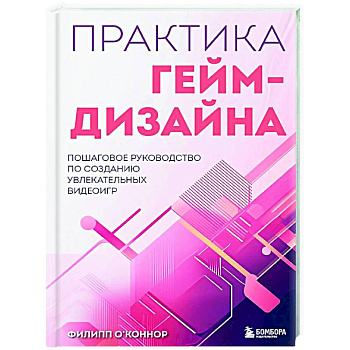 Практика гейм-дизайна. Пошаговое руководство по созданию увлекательных видеоигр