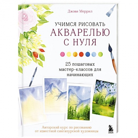 Акварельная живопись, книга Учимся рисовать акварелью с нуля. 25 пошаговых мастер-классов для начинающих купить по скидке
