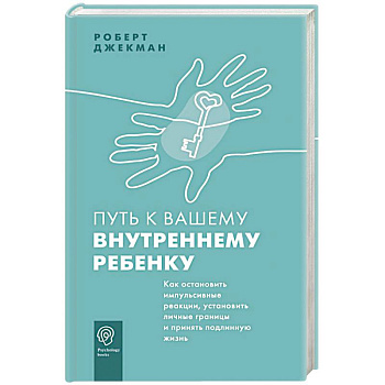 Путь к вашему внутреннему ребенку. Как остановить импульсивные реакции, установить личные границы и принять подлинную жизнь