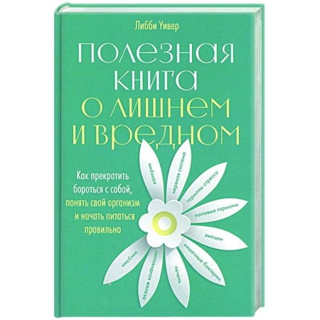 Красота и здоровье, книга Полезная книга о лишнем и вредном: Как прекратить бороться с собой, понять свой организм и начать питаться правильно купить по скидке