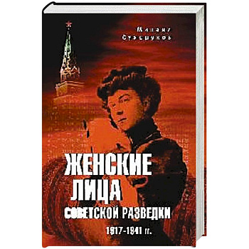 Женские лица советской разведки. 1917-1941 гг. Женские лица советской разведки. 1917-1941 гг.