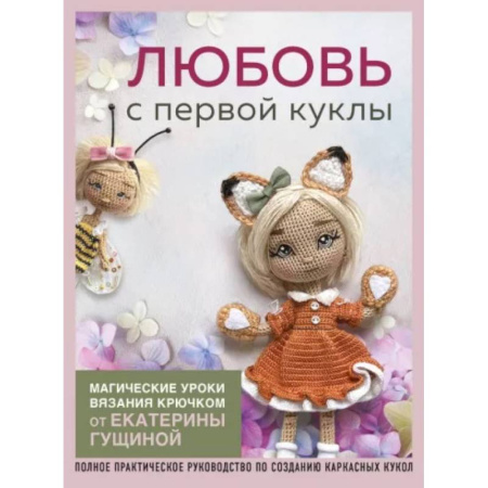 Вязание, книга Любовь с первой куклы. Магические уроки вязания крючком от Екатерины Гущиной: полное практическое руководство по созданию каркасных кукол купить по скидке