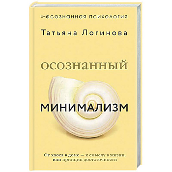 Осознанный минимализм. От хаоса в доме — к смыслу в жизни, или принцип достаточности