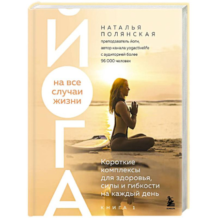 Йога. Упражнения, практические руководства, книга Йога на все случаи жизни. Короткие комплексы для здоровья, силы и гибкости на каждый день. Книга 1 купить по скидке