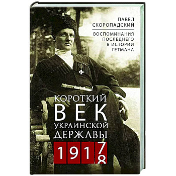 Короткий век Украинской Державы. 1917—1918. Воспоминания последнего в истории гетмана Короткий век Украинской Державы. 1917—1918. Воспоминания последнего в истории гетмана