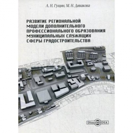 Государственное управление. Власть, книга Развитие региональной модели дополнительного профессионального образования муниципальных служащих сферы градостроительства купить по скидке