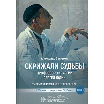 Скрижали судьбы. Профессор хирургии Сергей Юдин.Книга 1. Глазами человека моего поколения Скрижали судьбы. Профессор хирургии Сергей Юдин.Книга 1. Глазами человека моего поколения