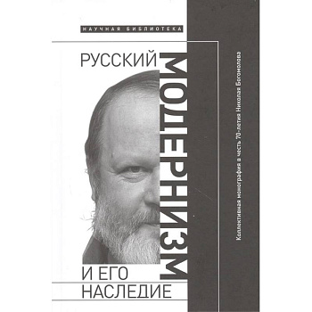 Русский модернизм. И его наследие. Коллективная монография в честь 70-летия Н. А. Богомолова Русский модернизм. И его наследие. Коллективная монография в честь 70-летия Н. А. Богомолова