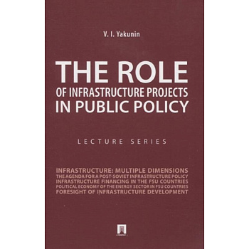 The Role of Infrastructure Projects in Public Policy: Lecture Series = Роль инфрастуктурных проектов в современной государственной политике: Курс лекций The Role of Infrastructure Projects in Public Policy: Lecture Series = Роль инфрастуктурных проектов в современной государственной политике: Курс лекций