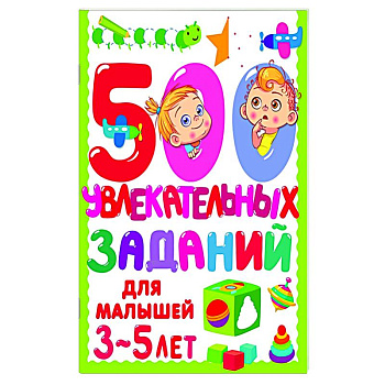 500 увлекательных заданий для малышей 3-5 лет 500 увлекательных заданий для малышей 3-5 лет