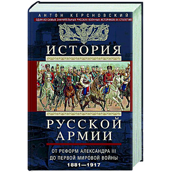 История русской армии. От реформ Александра III до Первой мировой войны. 1881–1917 История русской армии. От реформ Александра III до Первой мировой войны. 1881–1917