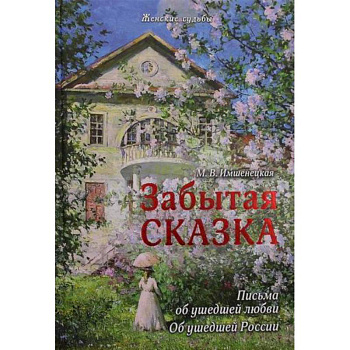 Забытая сказка. Письма об ушедшей любви, об ушедшей России Забытая сказка. Письма об ушедшей любви, об ушедшей России