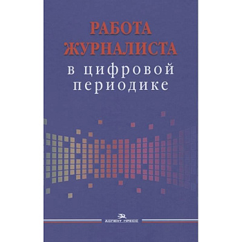Работа журналиста в цифровой периодике. Учебное пособие для студентов вузов Работа журналиста в цифровой периодике. Учебное пособие для студентов вузов