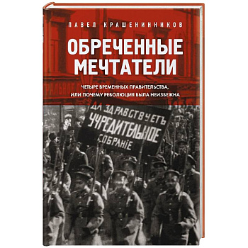 Обреченные мечтатели. Четыре временных правительства или почему революция была неизбежна Обреченные мечтатели. Четыре временных правительства или почему революция была неизбежна