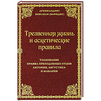 Трезвенная жизнь и аскетические правила. Толкование правил преподобных отцов Антония, Августина и Макария
